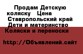 Продам Детскую коляску › Цена ­ 7 000 - Ставропольский край Дети и материнство » Коляски и переноски   